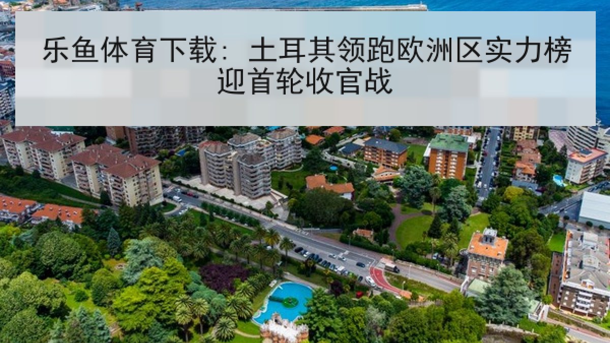 乐鱼体育下载: 土耳其领跑欧洲区实力榜迎首轮收官战