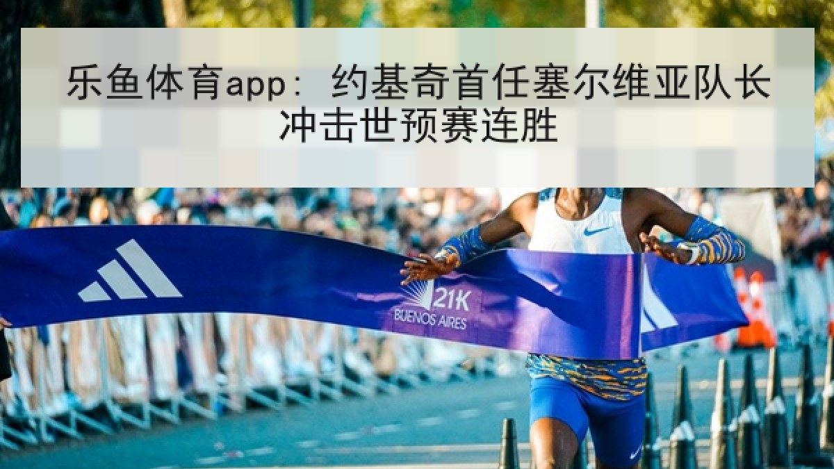 乐鱼体育app: 约基奇首任塞尔维亚队长冲击世预赛连胜 乐鱼体育app: 约基奇首任塞尔维亚队长冲击世预赛连胜