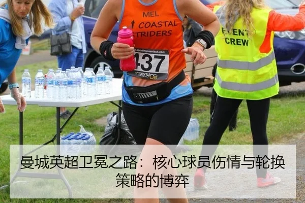 曼城英超卫冕之路：核心球员伤情与轮换策略的博弈