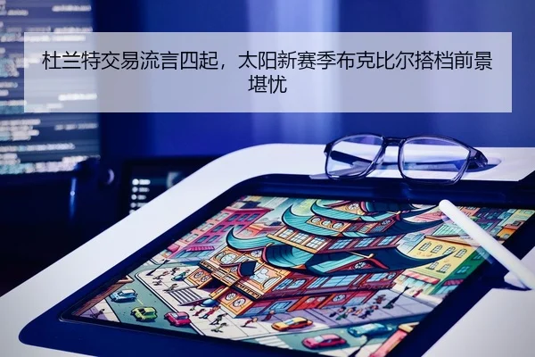 杜兰特交易流言四起，太阳新赛季布克比尔搭档前景堪忧