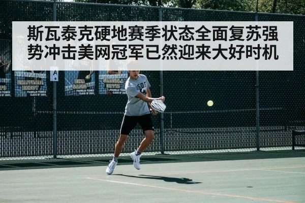 斯瓦泰克硬地赛季状态全面复苏强势冲击美网冠军已然迎来大好时机