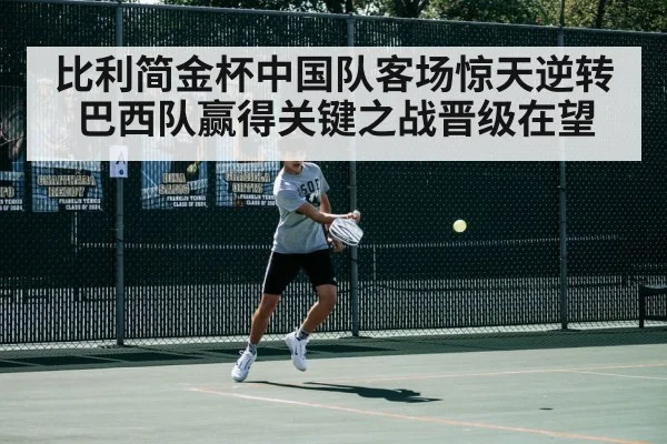 比利简金杯中国队客场惊天逆转巴西队赢得关键之战晋级在望