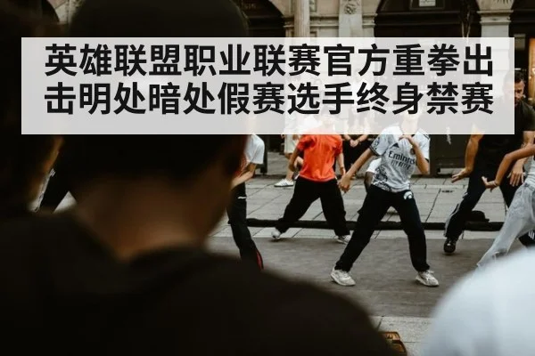 英雄联盟职业联赛官方重拳出击明处暗处假赛选手终身禁赛