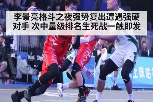 李景亮格斗之夜强势复出遭遇强硬对手 次中量级排名生死战一触即发