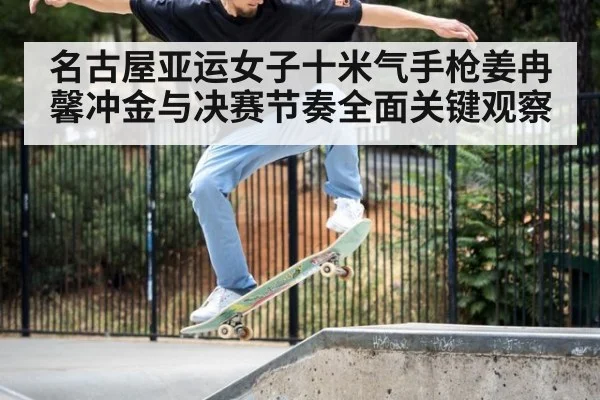 名古屋亚运女子十米气手枪姜冉馨冲金与决赛节奏全面关键观察