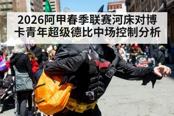 2026阿甲春季联赛河床对博卡青年超级德比中场控制分析